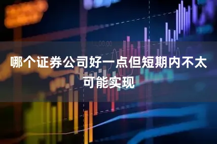 哪个证券公司好一点但短期内不太可能实现