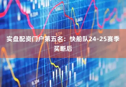 实盘配资门户第五名：快船队24-25赛季买断后
