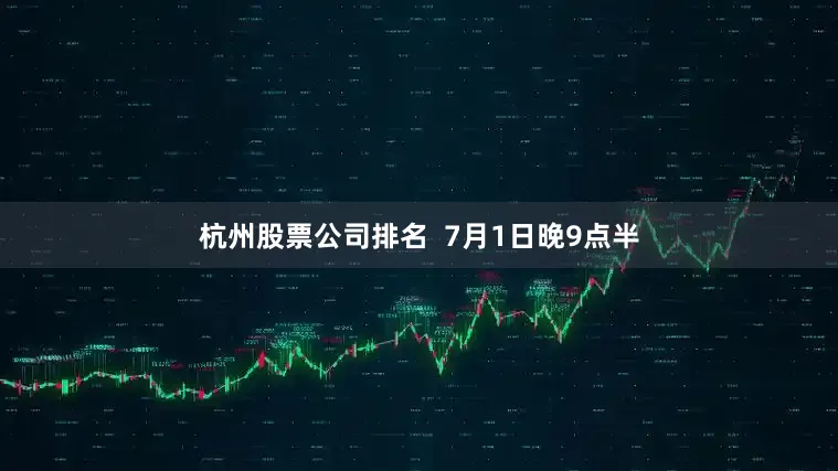 杭州股票公司排名  　　7月1日晚9点半