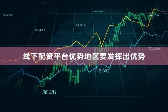 线下配资平台优势地区要发挥出优势