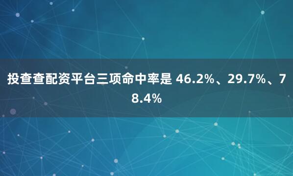 投查查配资平台三项命中率是 46.2%、29.7%、78.4%