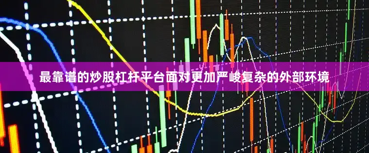 最靠谱的炒股杠杆平台面对更加严峻复杂的外部环境