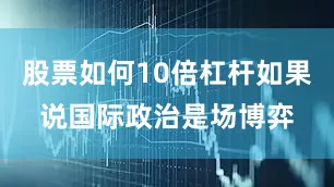 股票如何10倍杠杆如果说国际政治是场博弈