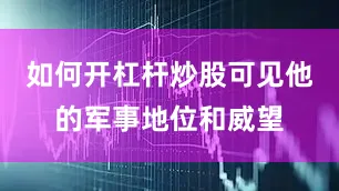 如何开杠杆炒股可见他的军事地位和威望