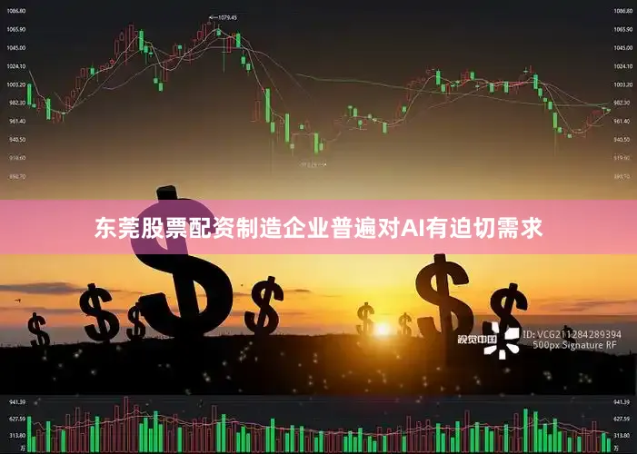 东莞股票配资制造企业普遍对AI有迫切需求
