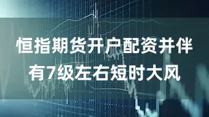恒指期货开户配资并伴有7级左右短时大风