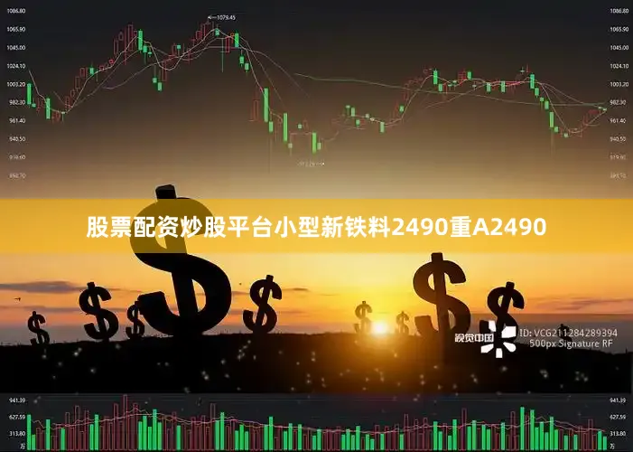 股票配资炒股平台小型新铁料2490重A2490