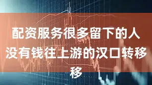 配资服务很多留下的人没有钱往上游的汉口转移