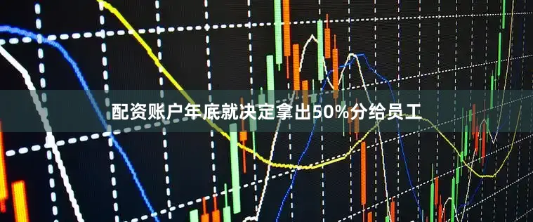 配资账户年底就决定拿出50%分给员工