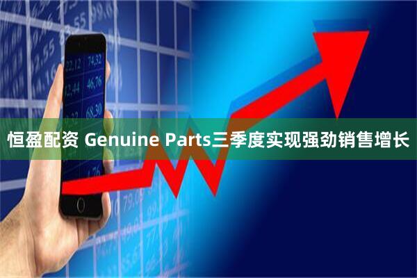 恒盈配资 Genuine Parts三季度实现强劲销售增长
