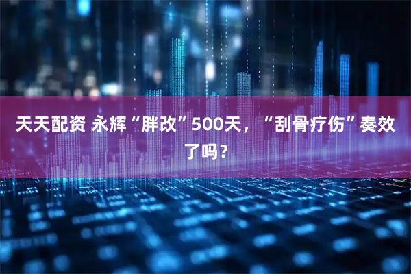 天天配资 永辉“胖改”500天，“刮骨疗伤”奏效了吗？