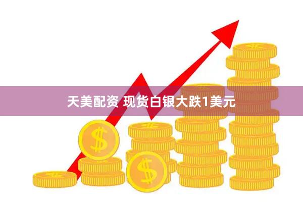 天美配资 现货白银大跌1美元